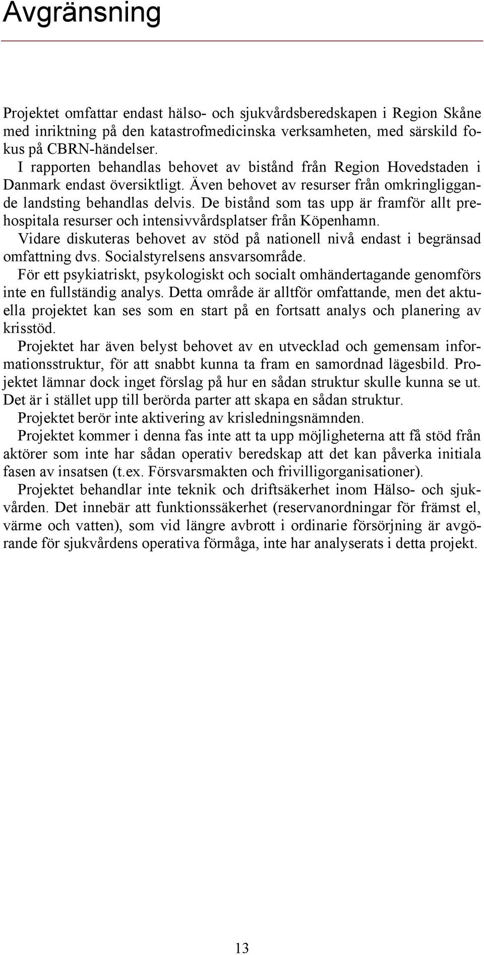 De bistånd som tas upp är framför allt prehospitala resurser och intensivvårdsplatser från Köpenhamn. Vidare diskuteras behovet av stöd på nationell nivå endast i begränsad omfattning dvs.