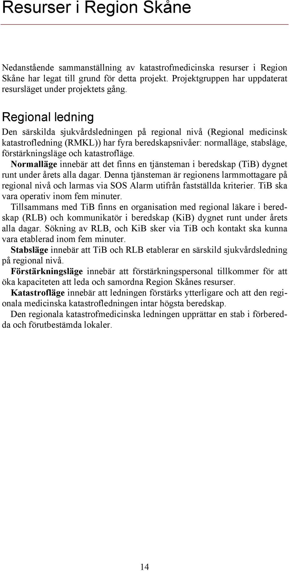 Regional ledning Den särskilda sjukvårdsledningen på regional nivå (Regional medicinsk katastrofledning (RMKL)) har fyra beredskapsnivåer: normalläge, stabsläge, förstärkningsläge och katastrofläge.