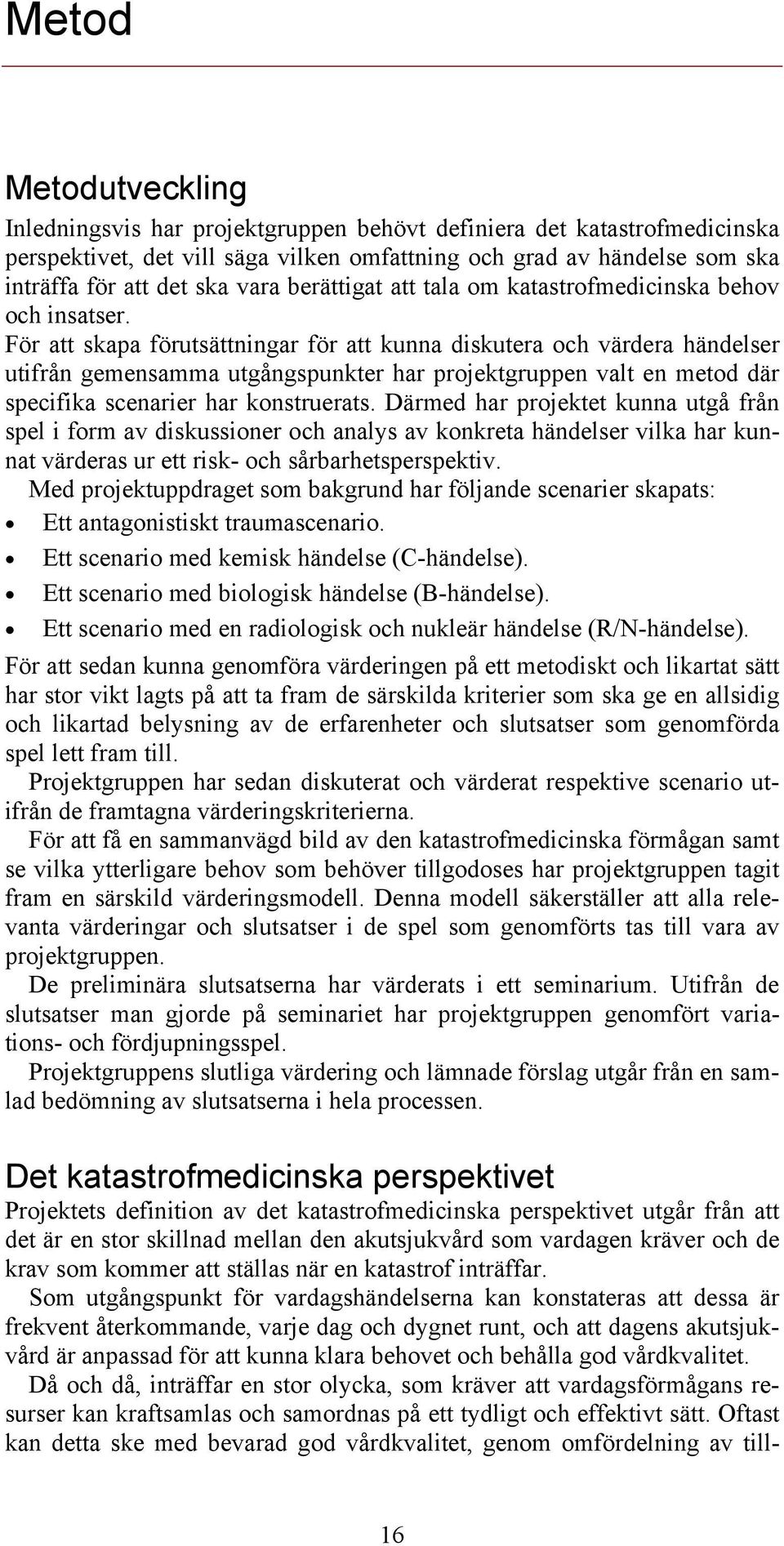 För att skapa förutsättningar för att kunna diskutera och värdera händelser utifrån gemensamma utgångspunkter har projektgruppen valt en metod där specifika scenarier har konstruerats.