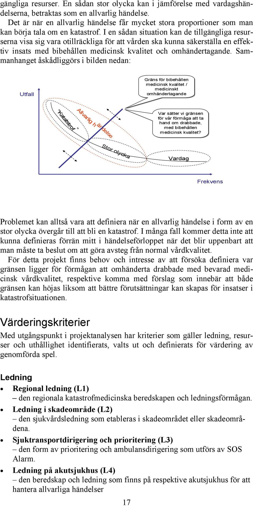 I en sådan situation kan de tillgängliga resurserna visa sig vara otillräckliga för att vården ska kunna säkerställa en effektiv insats med bibehållen medicinsk kvalitet och omhändertagande.
