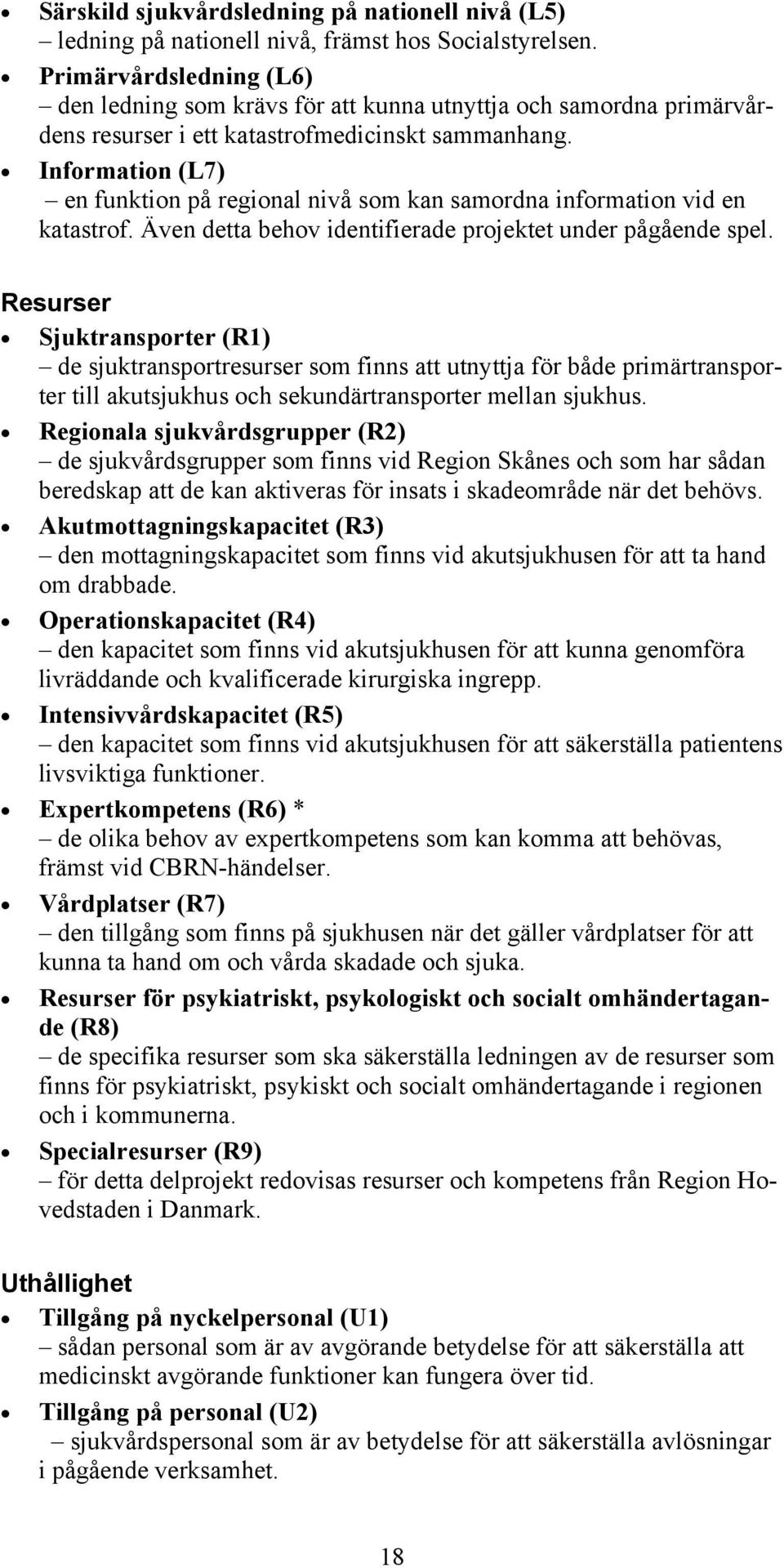 Information (L7) en funktion på regional nivå som kan samordna information vid en katastrof. Även detta behov identifierade projektet under pågående spel.