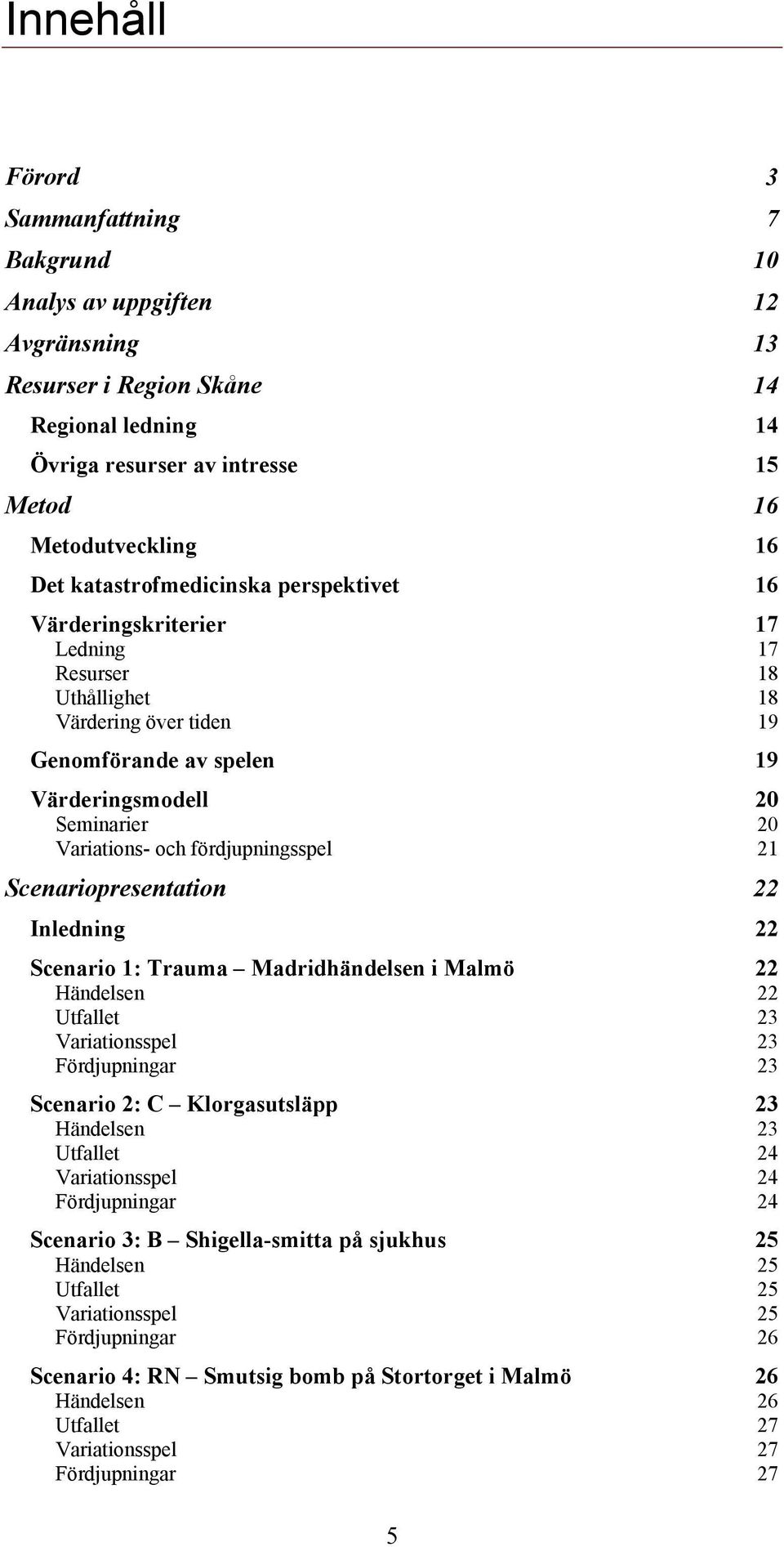 fördjupningsspel 21 Scenariopresentation 22 Inledning 22 Scenario 1: Trauma Madridhändelsen i Malmö 22 Händelsen 22 Utfallet 23 Variationsspel 23 Fördjupningar 23 Scenario 2: C Klorgasutsläpp 23