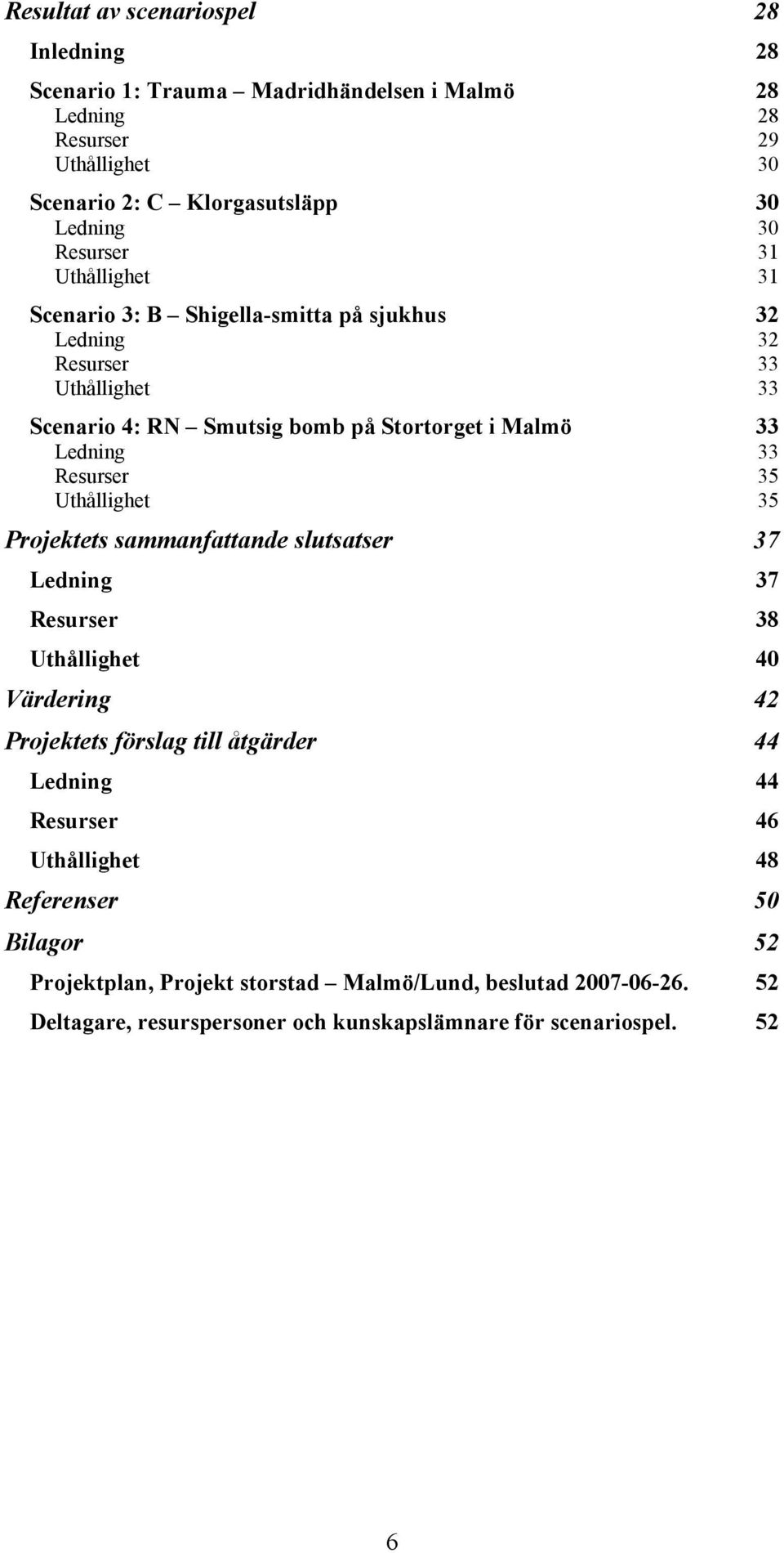 Resurser 35 Uthållighet 35 Projektets sammanfattande slutsatser 37 Ledning 37 Resurser 38 Uthållighet 40 Värdering 42 Projektets förslag till åtgärder 44 Ledning 44