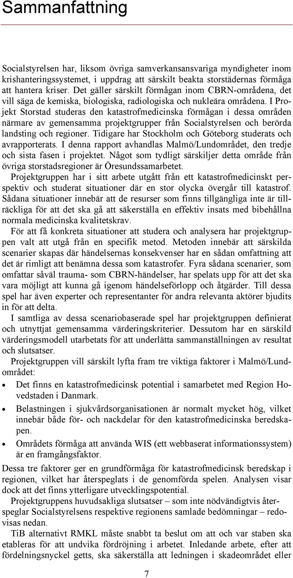 I Projekt Storstad studeras den katastrofmedicinska förmågan i dessa områden närmare av gemensamma projektgrupper från Socialstyrelsen och berörda landsting och regioner.