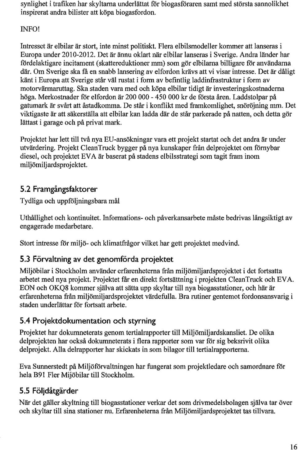 Andra länder har fördelaktigare incitament (skattereduktioner mm) som gör elbilarna billigare för användarna där. Om Sverige ska få en snabb lansering av elfordon Icrävs att vi visar intresse.