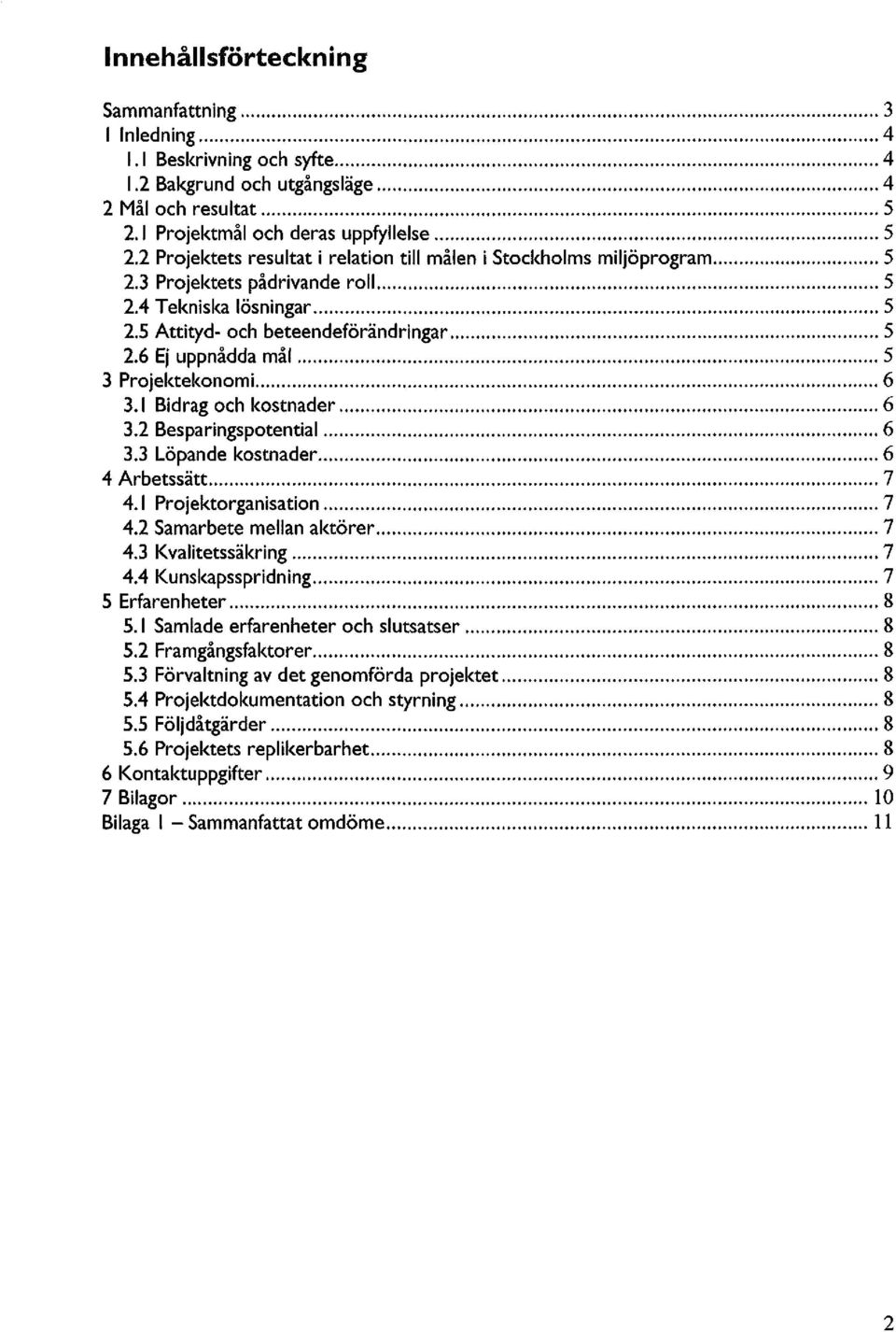 6 Ej uppnådda mål 5 3 Projektekonomi 6 3.1 Bidrag och kostnader 6 3.2 Besparingspotential 6 3.3 Löpande kostnader 6 4 Arbetssätt 7 4.1 Projektorganisation 7 4.2 Samarbete mellan aktörer 7 4.