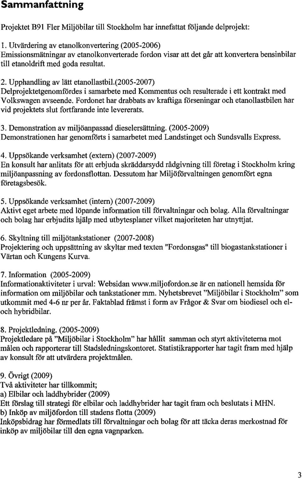 Upphandling av lätt etanollastbil.(2005-2007) Delprojektetgenomfördes i samarbete med Kommentus och resulterade i ett kontrakt med Volkswagen avseende.