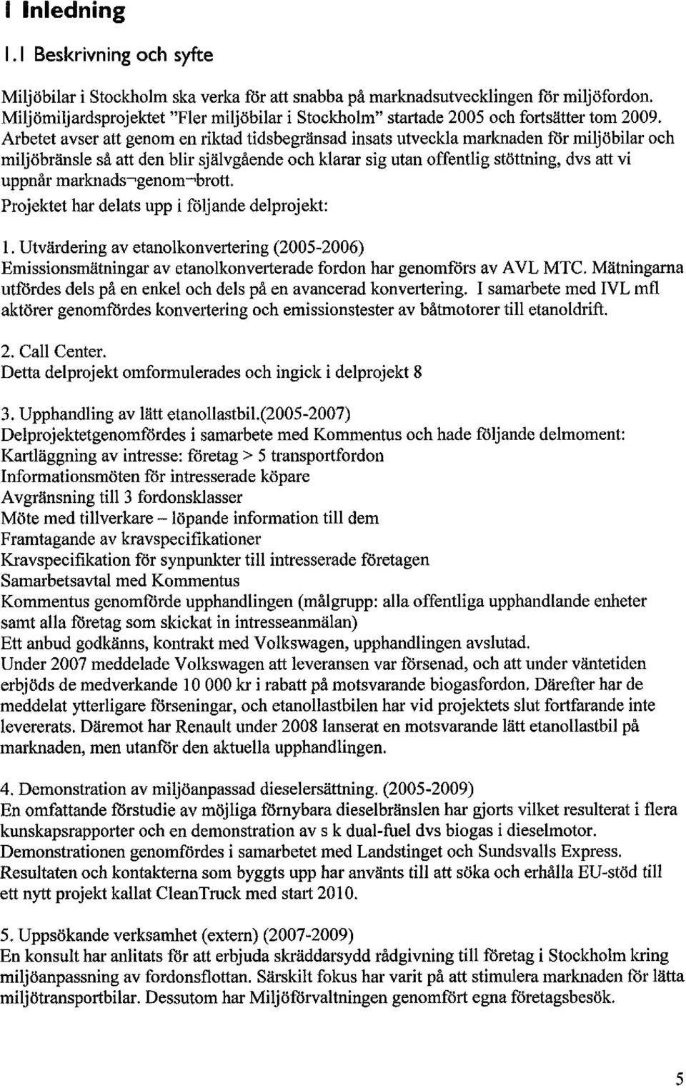 Arbetet avser att genom en riktad tidsbegränsad insats utveckla marknaden för miljöbilar och miljöbränsle så att den blir självgående och klarar sig utan offentlig stöttning, dvs att vi uppnår