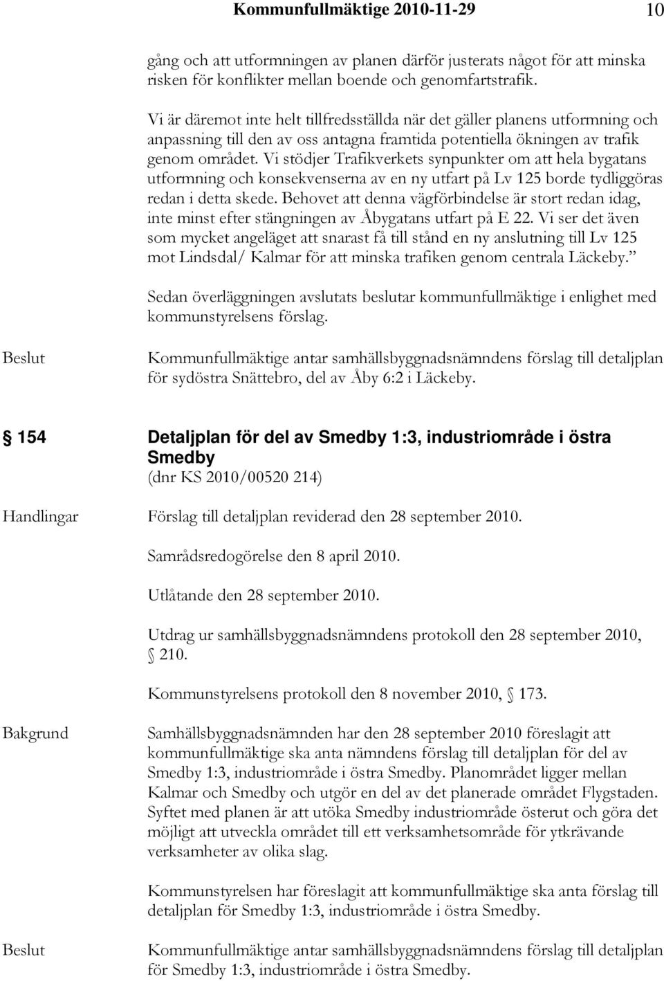 Vi stödjer Trafikverkets synpunkter om att hela bygatans utformning och konsekvenserna av en ny utfart på Lv 125 borde tydliggöras redan i detta skede.