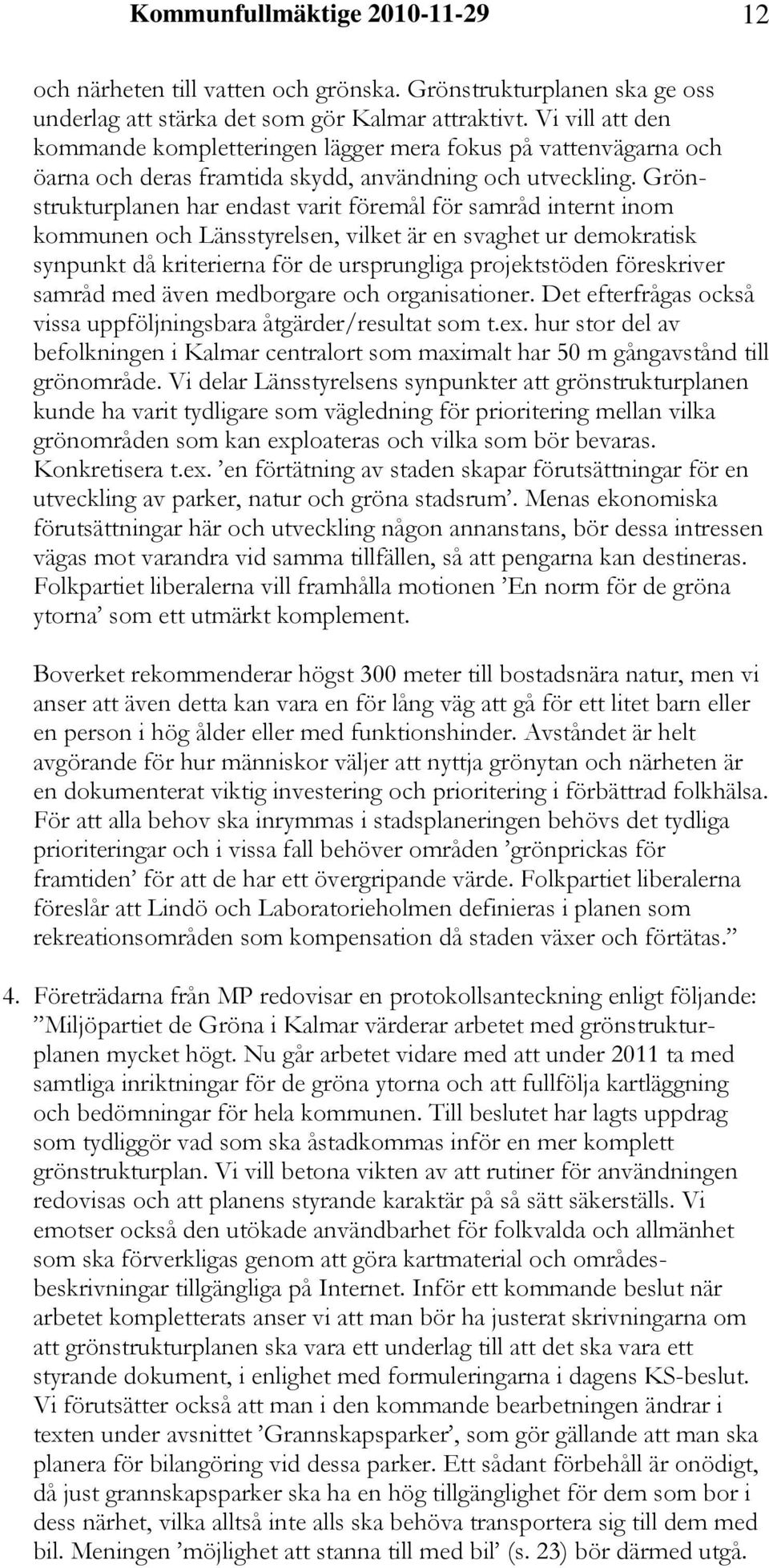 Grönstrukturplanen har endast varit föremål för samråd internt inom kommunen och Länsstyrelsen, vilket är en svaghet ur demokratisk synpunkt då kriterierna för de ursprungliga projektstöden