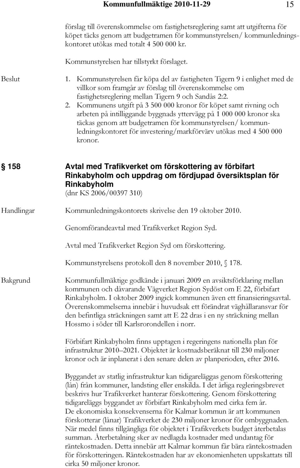 Kommunstyrelsen får köpa del av fastigheten Tigern 9 i enlighet med de villkor som framgår av förslag till överenskommelse om fastighetsreglering mellan Tigern 9 och Sandås 2: