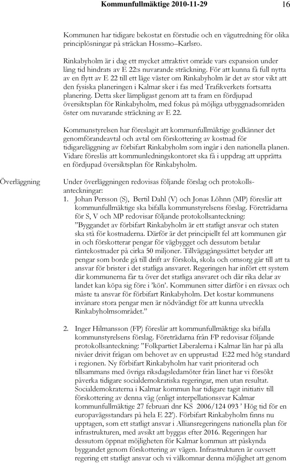 För att kunna få full nytta av en flytt av E 22 till ett läge väster om Rinkabyholm är det av stor vikt att den fysiska planeringen i Kalmar sker i fas med Trafikverkets fortsatta planering.