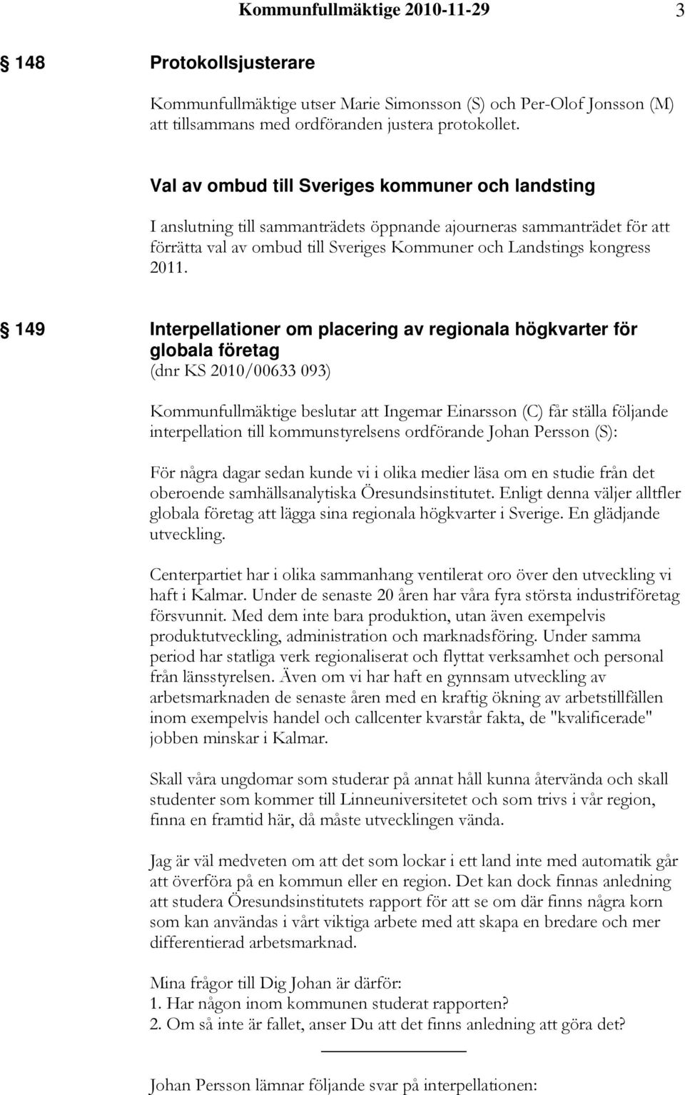 149 Interpellationer om placering av regionala högkvarter för globala företag (dnr KS 2010/00633 093) Kommunfullmäktige beslutar att Ingemar Einarsson (C) får ställa följande interpellation till