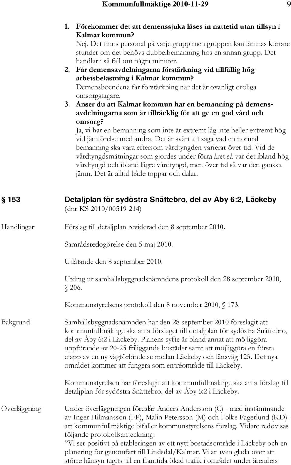 Får demensavdelningarna förstärkning vid tillfällig hög arbetsbelastning i Kalmar kommun? Demensboendena får förstärkning när det är ovanligt oroliga omsorgstagare. 3.