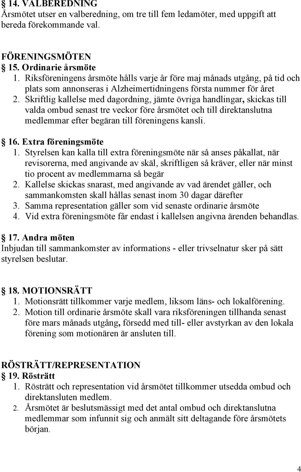 Skriftlig kallelse med dagordning, jämte övriga handlingar, skickas till valda ombud senast tre veckor före årsmötet och till direktanslutna medlemmar efter begäran till föreningens kansli. 16.