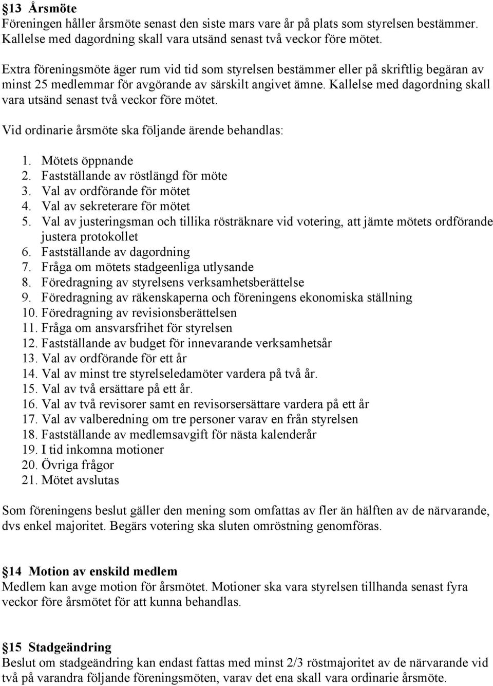 Kallelse med dagordning skall vara utsänd senast två veckor före mötet. Vid ordinarie årsmöte ska följande ärende behandlas: 1. Mötets öppnande 2. Fastställande av röstlängd för möte 3.