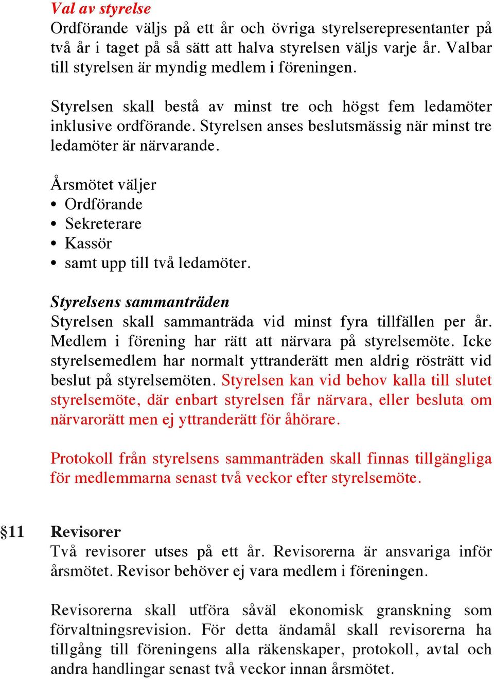 Årsmötet väljer Ordförande Sekreterare Kassör samt upp till två ledamöter. Styrelsens sammanträden Styrelsen skall sammanträda vid minst fyra tillfällen per år.