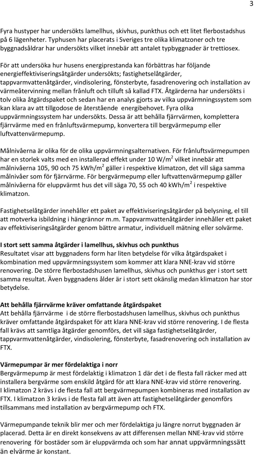 För att undersöka hur husens energiprestanda kan förbättras har följande energieffektiviseringsåtgärder undersökts; fastighetselåtgärder, tappvarmvattenåtgärder, vindisolering, fönsterbyte,