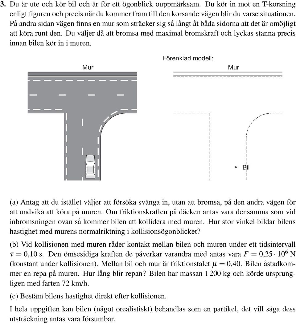 Du väljer då att bromsa med maximal bromskraft och lyckas stanna precis innan bilen kör in i muren.