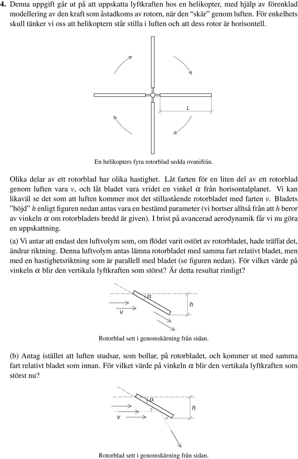 Olika delar av ett rotorblad har olika hastighet. Låt farten för en liten del av ett rotorblad genom luften vara v, och låt bladet vara vridet en vinkel α från horisontalplanet.