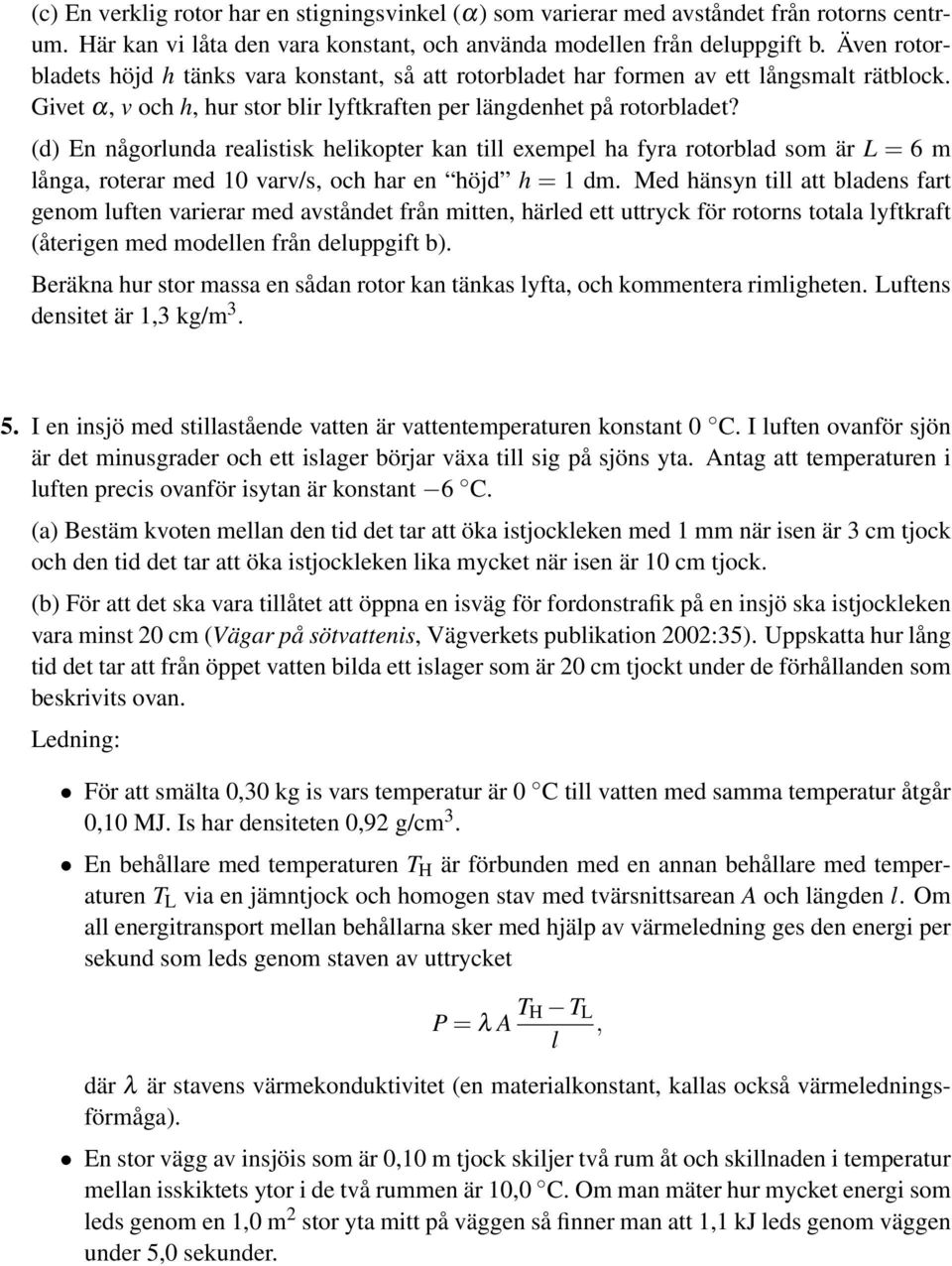 (d) En någorlunda realistisk helikopter kan till exempel ha fyra rotorblad som är L = 6 m långa, roterar med 10 varv/s, och har en höjd h = 1 dm.