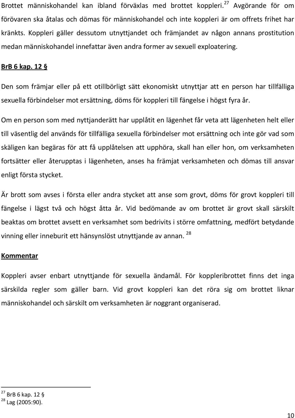 12 Den som främjar eller på ett otillbörligt sätt ekonomiskt utnyttjar att en person har tillfälliga sexuella förbindelser mot ersättning, döms för koppleri till fängelse i högst fyra år.