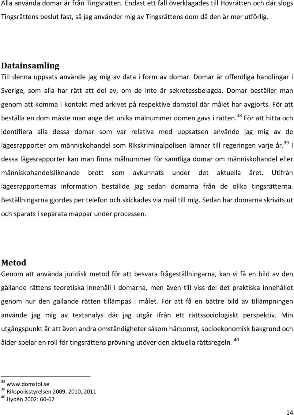 Domar beställer man genom att komma i kontakt med arkivet på respektive domstol där målet har avgjorts. För att beställa en dom måste man ange det unika målnummer domen gavs i rätten.