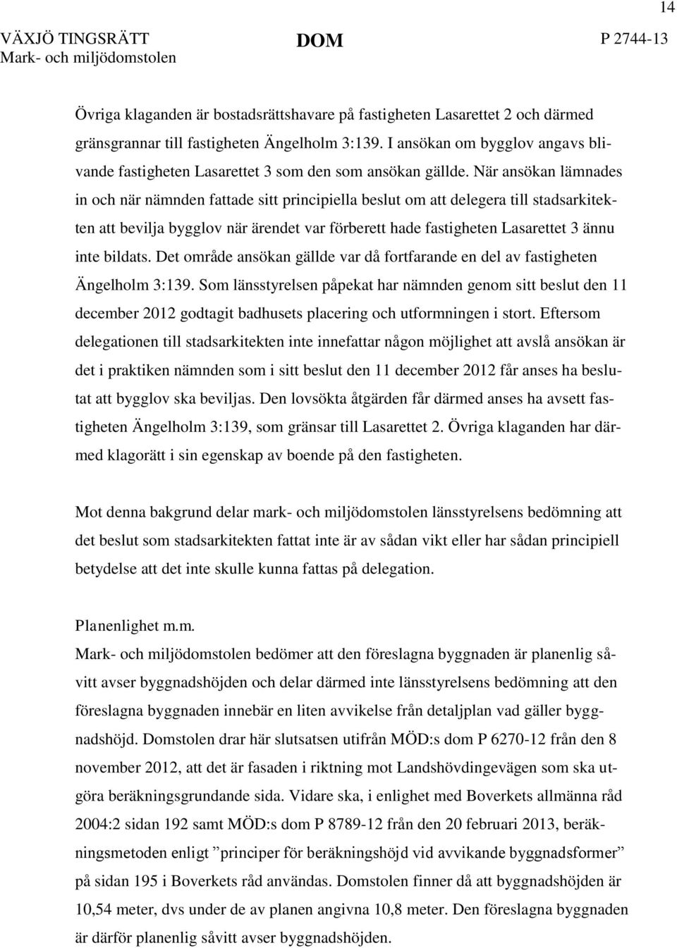 När ansökan lämnades in och när nämnden fattade sitt principiella beslut om att delegera till stadsarkitekten att bevilja bygglov när ärendet var förberett hade fastigheten Lasarettet 3 ännu inte