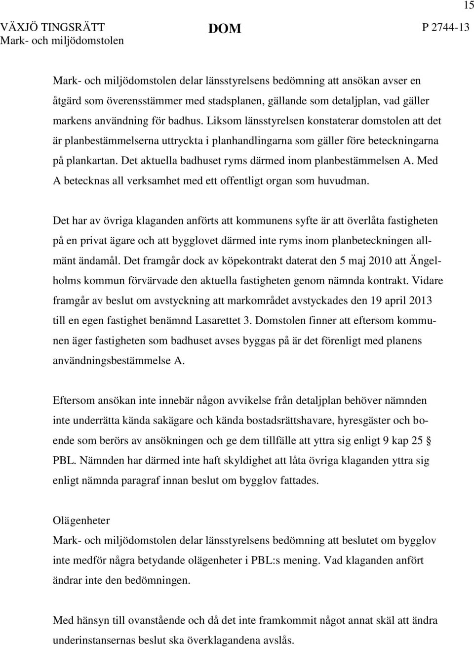 Det aktuella badhuset ryms därmed inom planbestämmelsen A. Med A betecknas all verksamhet med ett offentligt organ som huvudman.