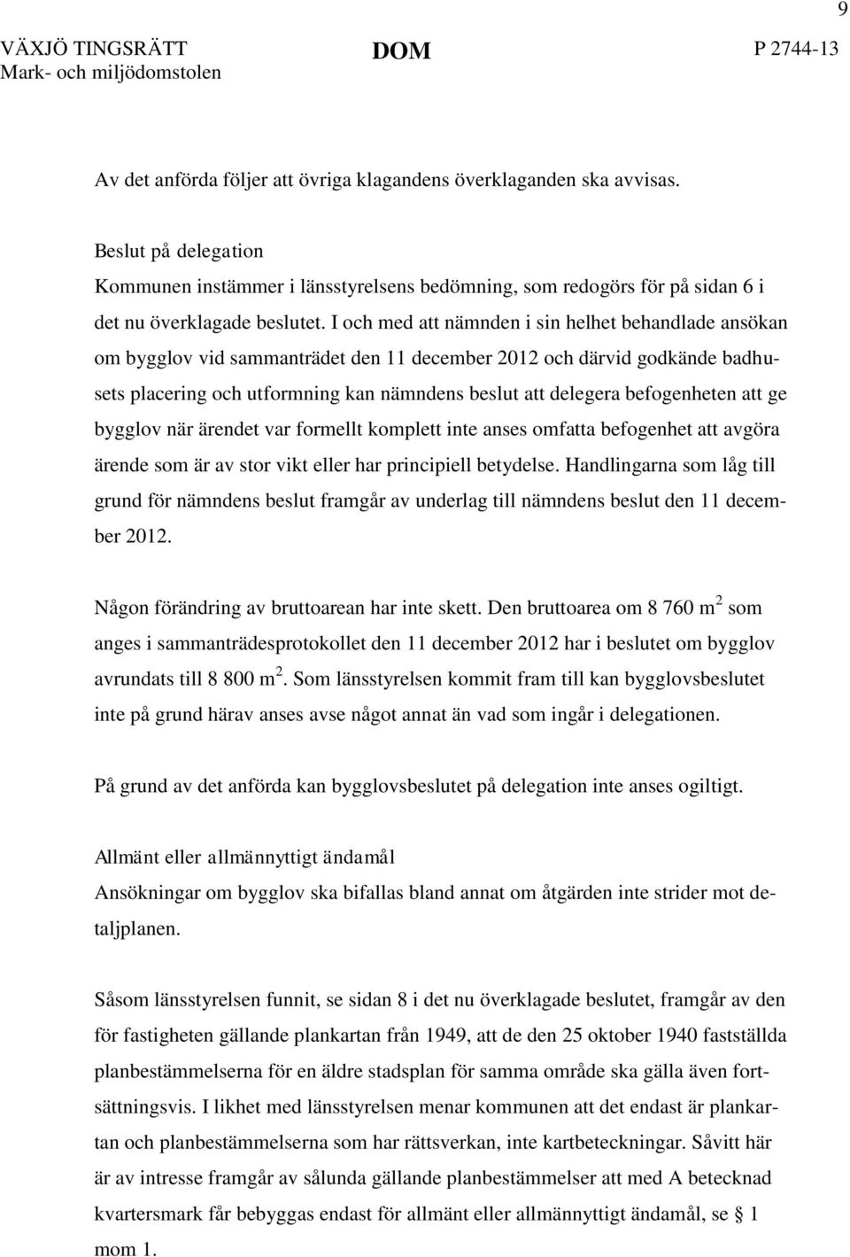 I och med att nämnden i sin helhet behandlade ansökan om bygglov vid sammanträdet den 11 december 2012 och därvid godkände badhusets placering och utformning kan nämndens beslut att delegera