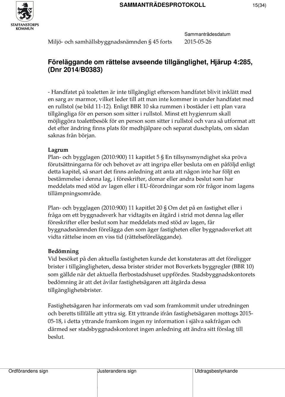 Enligt BBR 10 ska rummen i bostäder i ett plan vara tillgängliga för en person som sitter i rullstol.