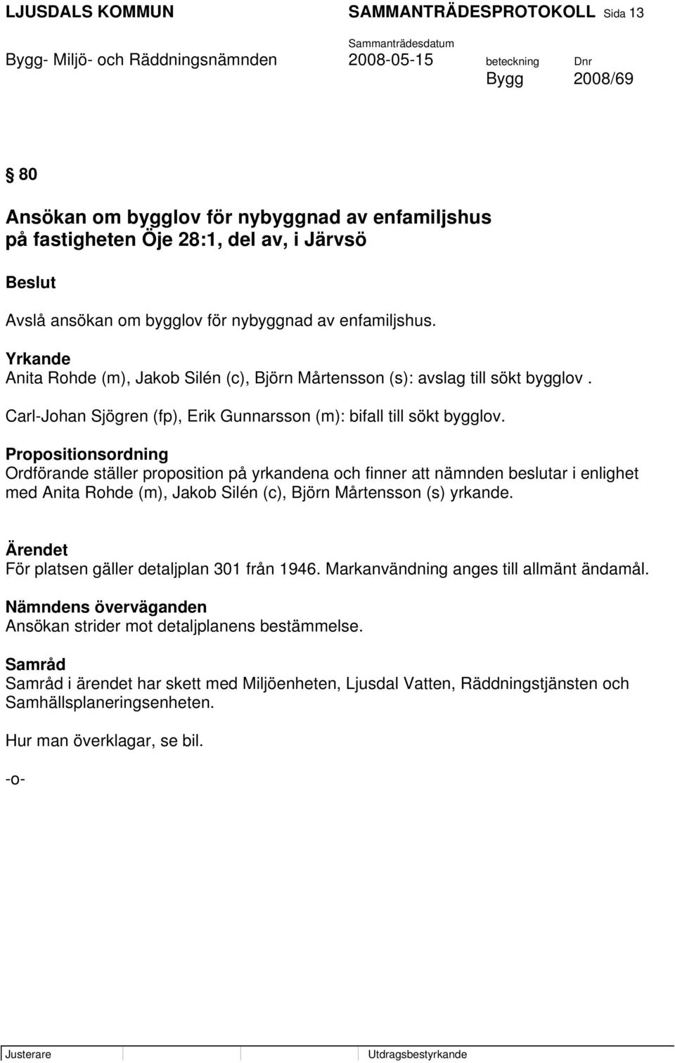 Propositionsordning Ordförande ställer proposition på yrkandena och finner att nämnden beslutar i enlighet med Anita Rohde (m), Jakob Silén (c), Björn Mårtensson (s) yrkande.