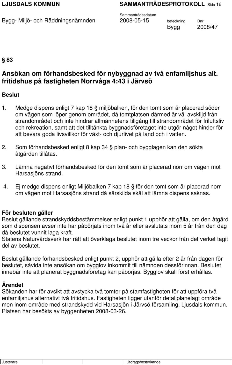 tillgång till strandområdet för friluftsliv och rekreation, samt att det tilltänkta byggnadsföretaget inte utgör något hinder för att bevara goda livsvillkor för växt- och djurlivet på land och i