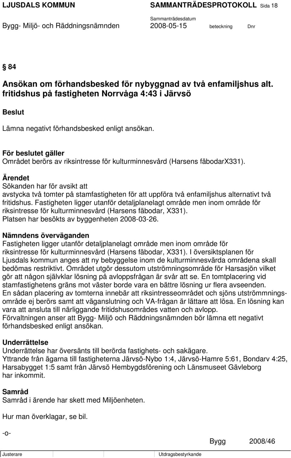 Ärendet Sökanden har för avsikt att avstycka två tomter på stamfastigheten för att uppföra två enfamiljshus alternativt två fritidshus.