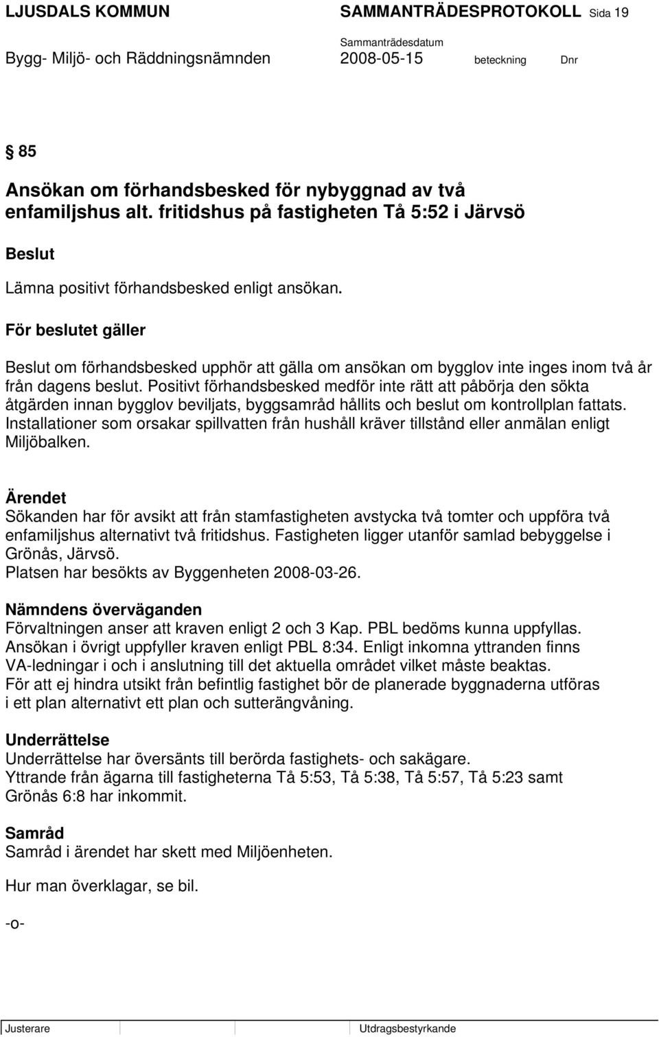 För beslutet gäller Beslut om förhandsbesked upphör att gälla om ansökan om bygglov inte inges inom två år från dagens beslut.