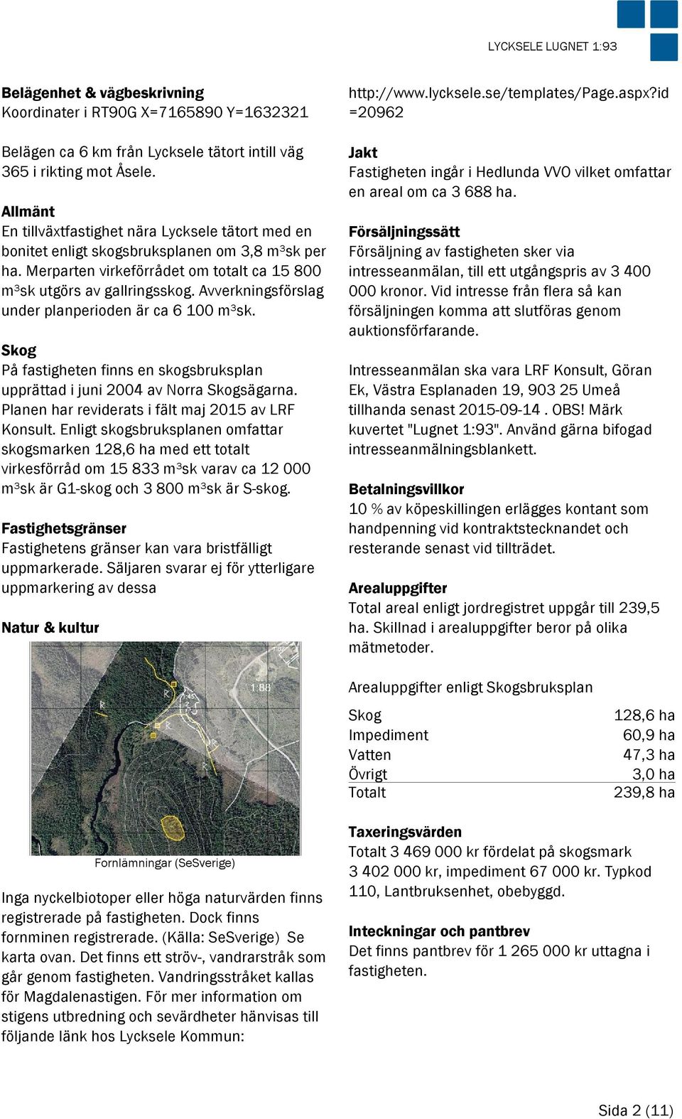 Avverkningsförslag under planperioden är ca 6 100 m³sk. Skog På fastigheten finns en skogsbruksplan upprättad i juni 2004 av Norra Skogsägarna. Planen har reviderats i fält maj 2015 av LRF Konsult.