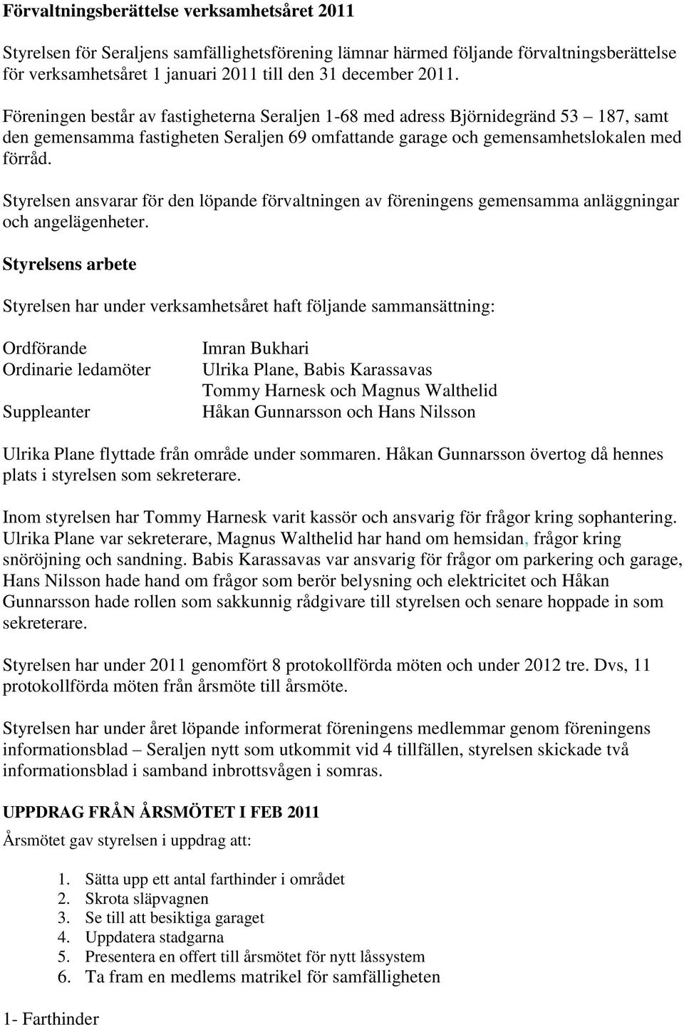 Styrelsen ansvarar för den löpande förvaltningen av föreningens gemensamma anläggningar och angelägenheter.