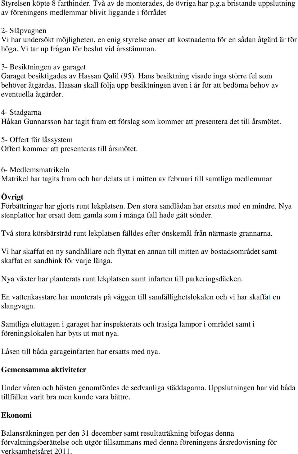 Vi tar up frågan för beslut vid årsstämman. 3- Besiktningen av garaget Garaget besiktigades av Hassan Qalil (95). Hans besiktning visade inga större fel som behöver åtgärdas.