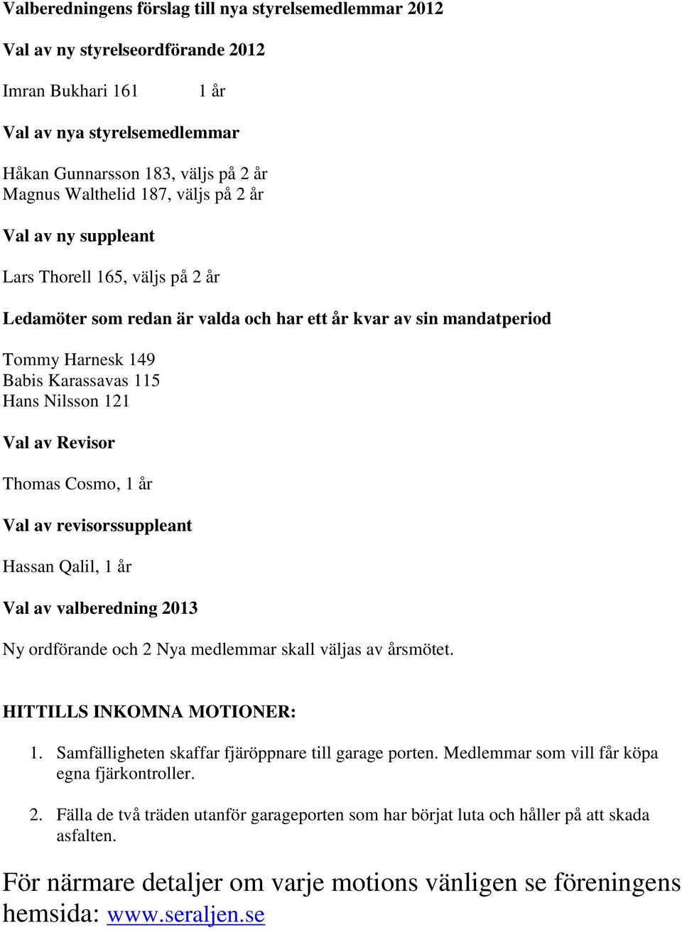 Revisor Thomas Cosmo, 1 år Val av revisorssuppleant Hassan Qalil, 1 år Val av valberedning 2013 Ny ordförande och 2 Nya medlemmar skall väljas av årsmötet. HITTILLS INKOMNA MOTIONER: 1.