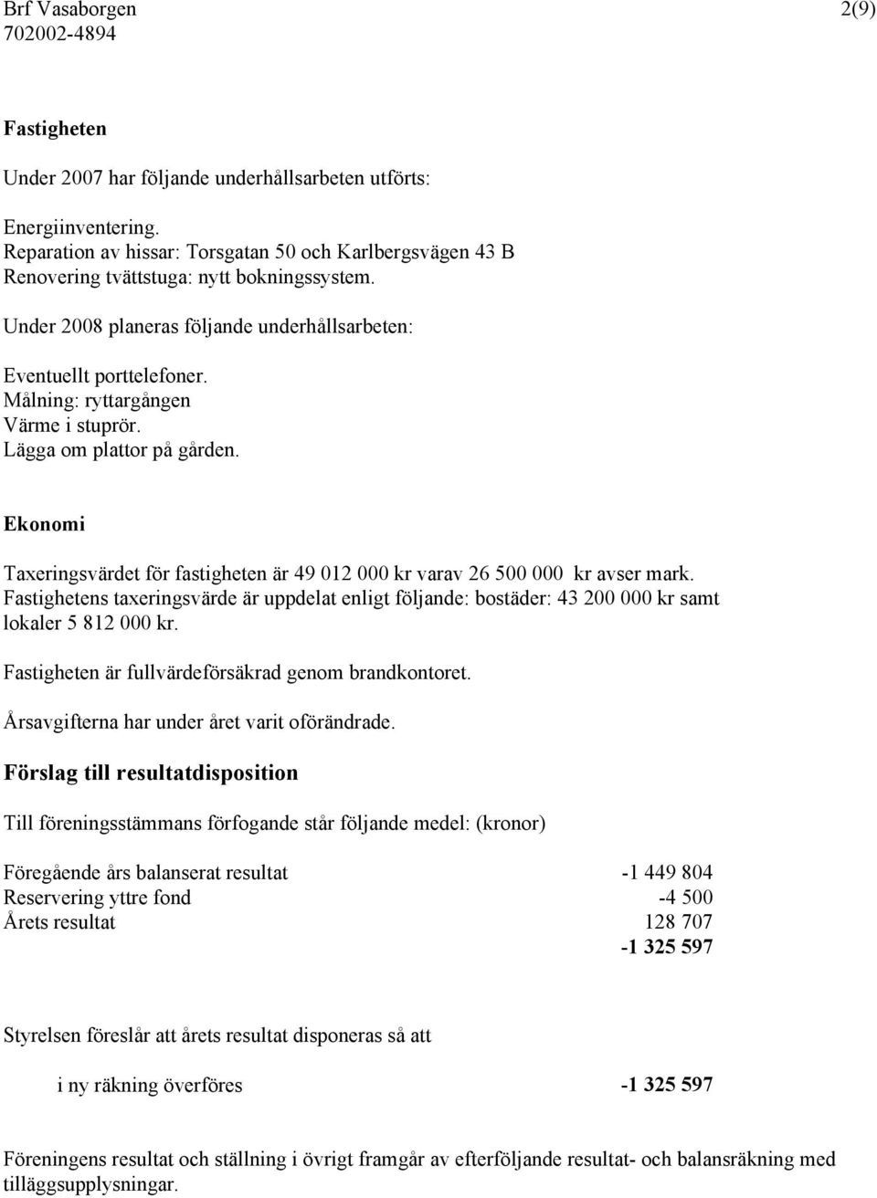 Målning: ryttargången Värme i stuprör. Lägga om plattor på gården. Ekonomi Taxeringsvärdet för fastigheten är 49 012 000 kr varav 26 500 000 kr avser mark.