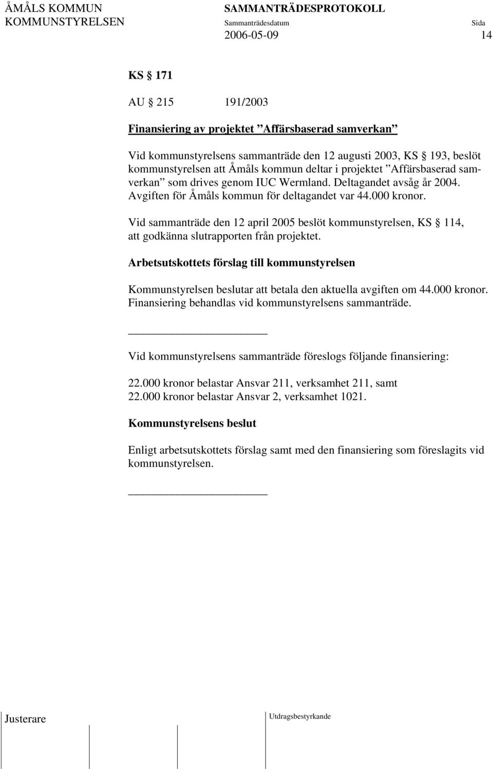 Vid sammanträde den 12 april 2005 beslöt kommunstyrelsen, KS 114, att godkänna slutrapporten från projektet. Kommunstyrelsen beslutar att betala den aktuella avgiften om 44.000 kronor.