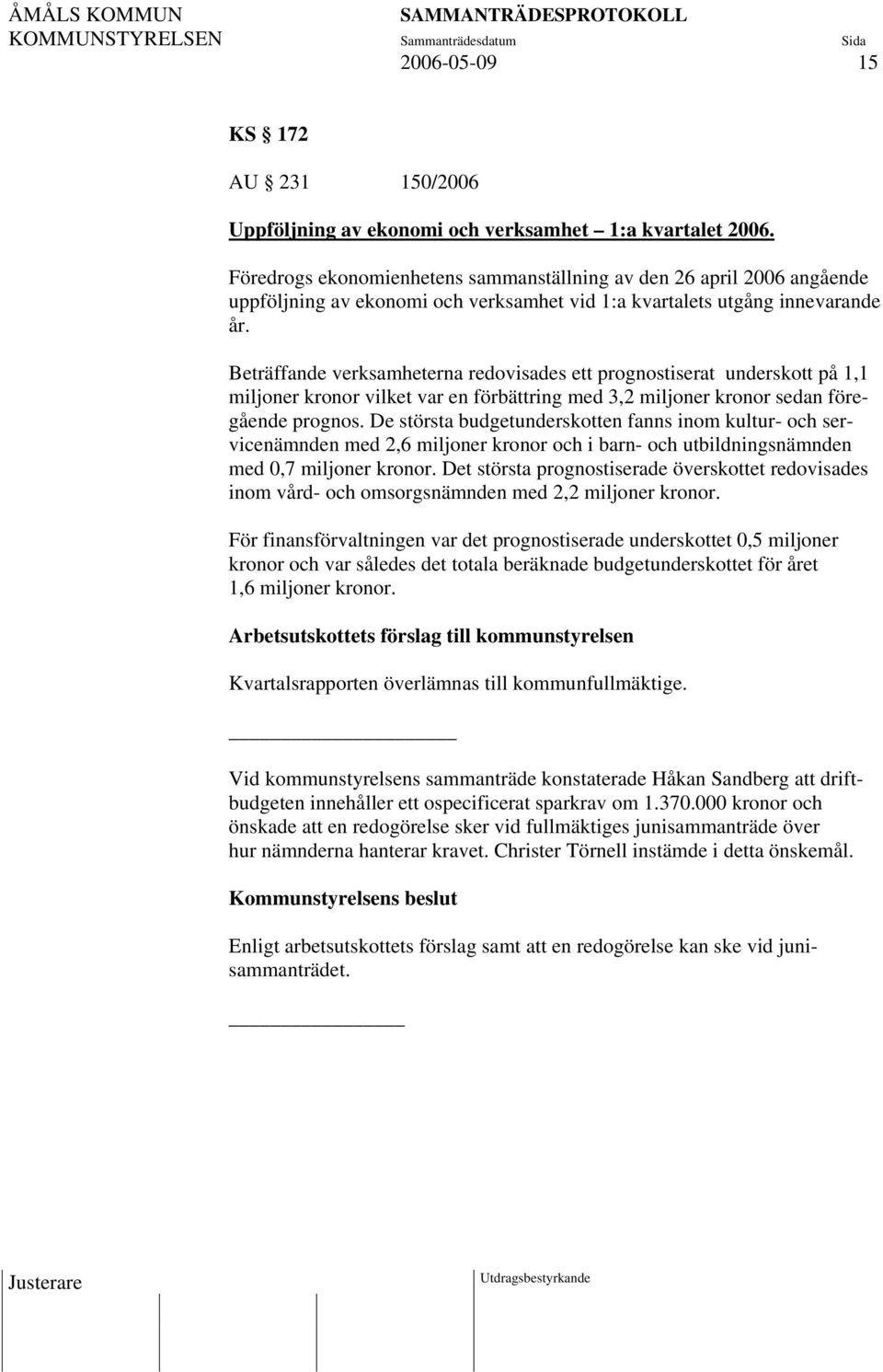 Beträffande verksamheterna redovisades ett prognostiserat underskott på 1,1 miljoner kronor vilket var en förbättring med 3,2 miljoner kronor sedan föregående prognos.