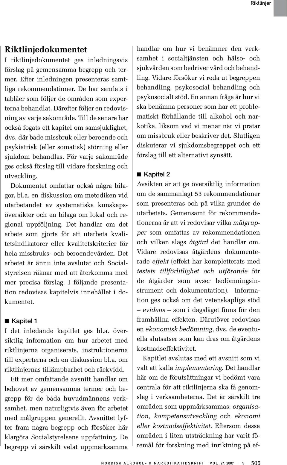 där både missbruk eller beroende och psykiatrisk (eller somatisk) störning eller sjukdom behandlas. För varje sakområde ges också förslag till vidare forskning och utveckling.