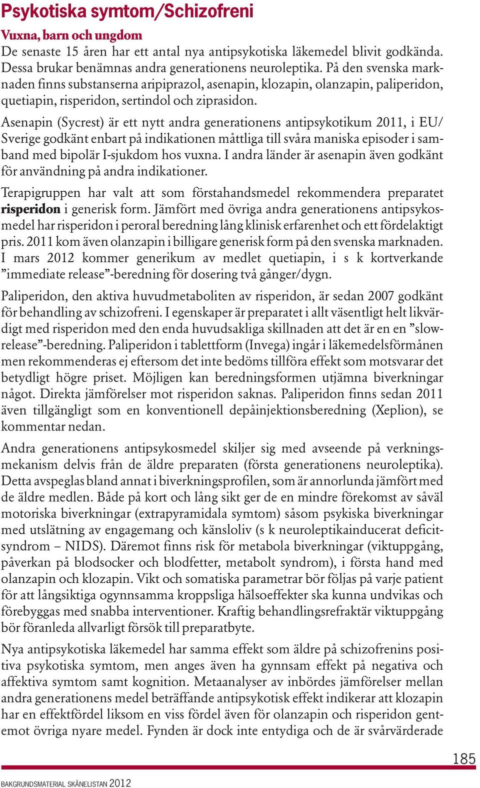 Asenapin (Sycrest) är ett nytt andra generationens antipsykotikum 2011, i EU/ Sverige godkänt enbart på indikationen måttliga till svåra maniska episoder i samband med bipolär I-sjukdom hos vuxna.