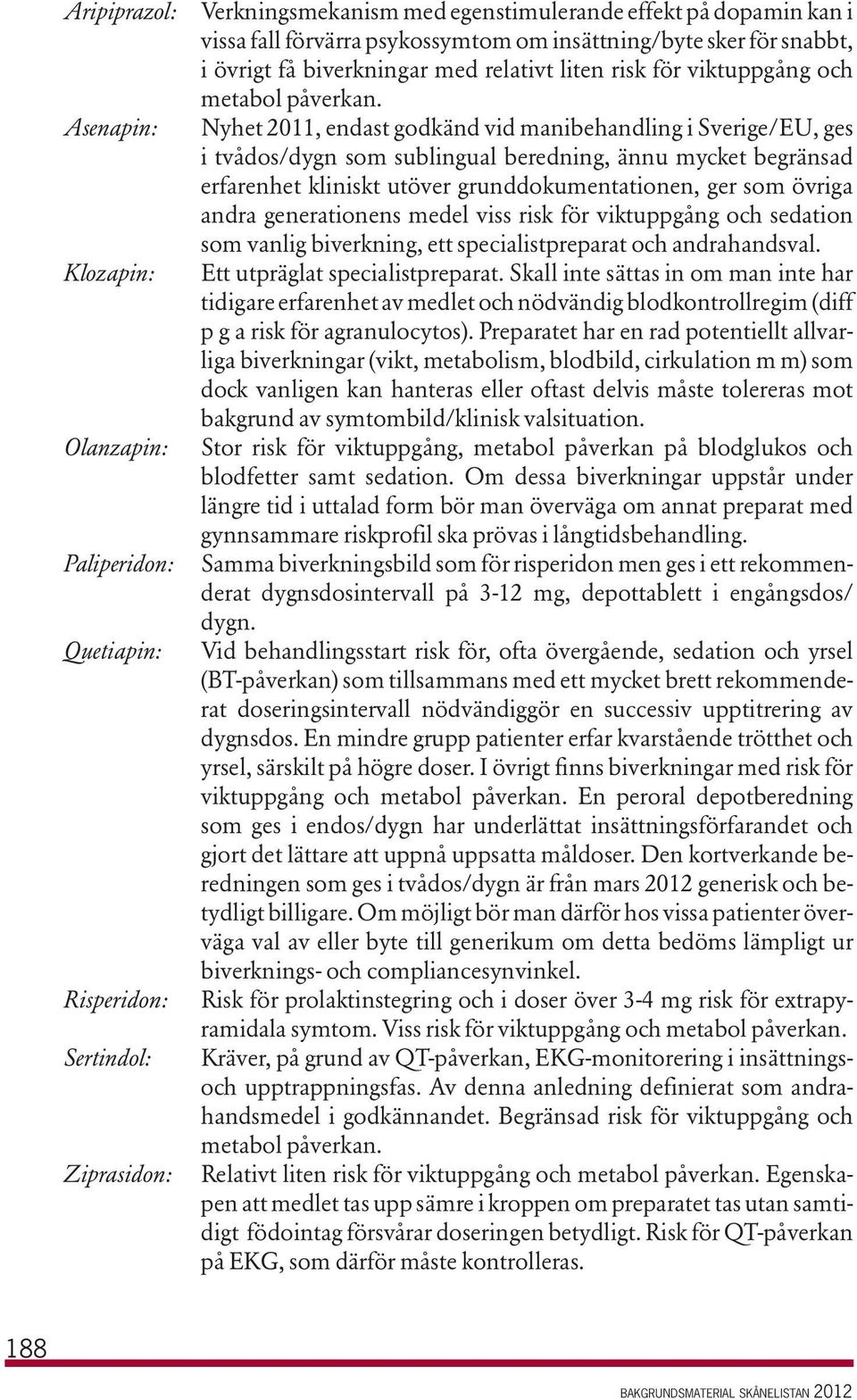 Nyhet 2011, endast godkänd vid manibehandling i Sverige/EU, ges i tvådos/dygn som sublingual beredning, ännu mycket begränsad erfarenhet kliniskt utöver grunddokumentationen, ger som övriga andra