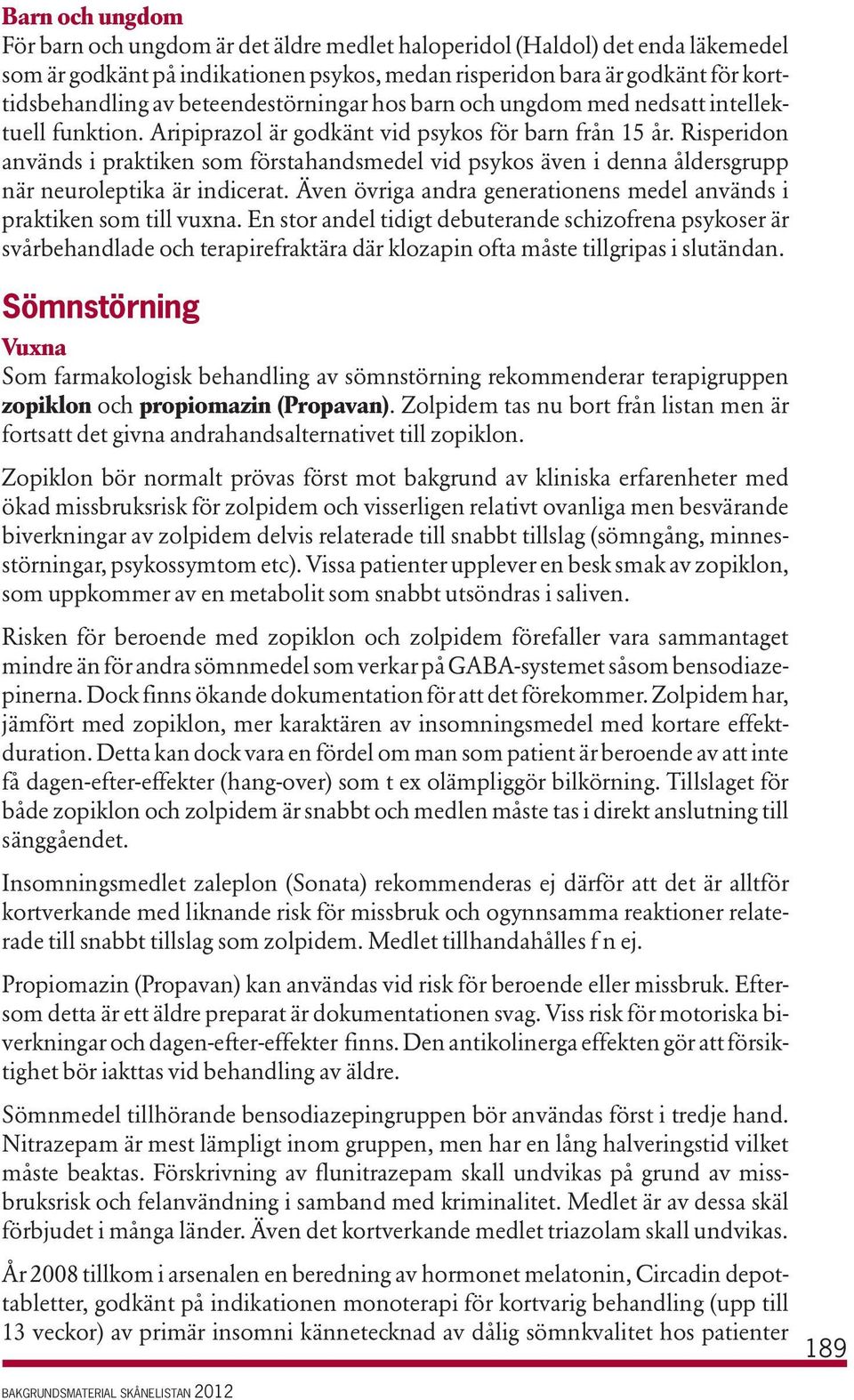 Risperidon används i praktiken som förstahandsmedel vid psykos även i denna åldersgrupp när neuroleptika är indicerat. Även övriga andra generationens medel används i praktiken som till vuxna.