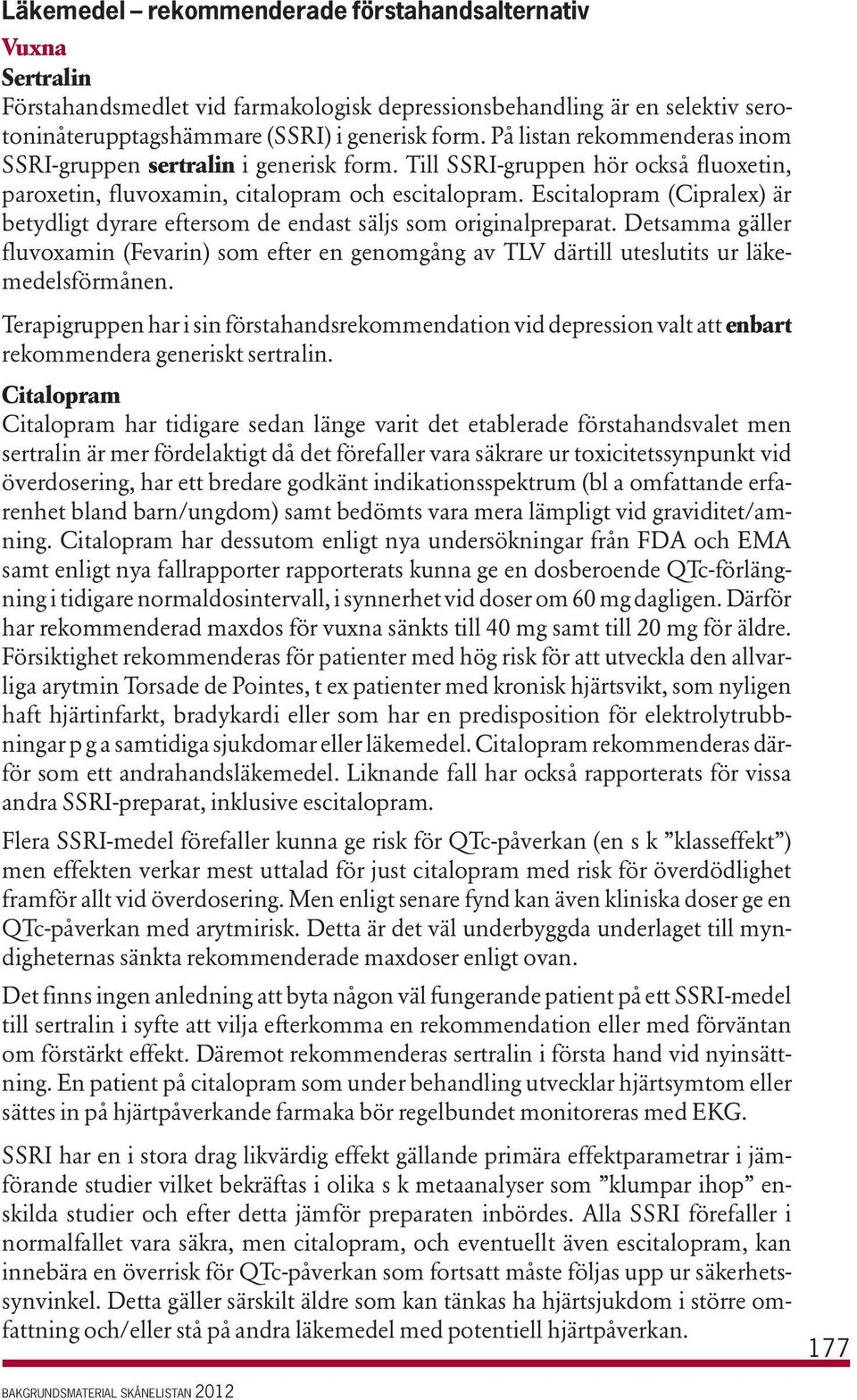 Escitalopram (Cipralex) är betydligt dyrare eftersom de endast säljs som originalpreparat. Detsamma gäller fluvoxamin (Fevarin) som efter en genomgång av TLV därtill uteslutits ur läkemedelsförmånen.