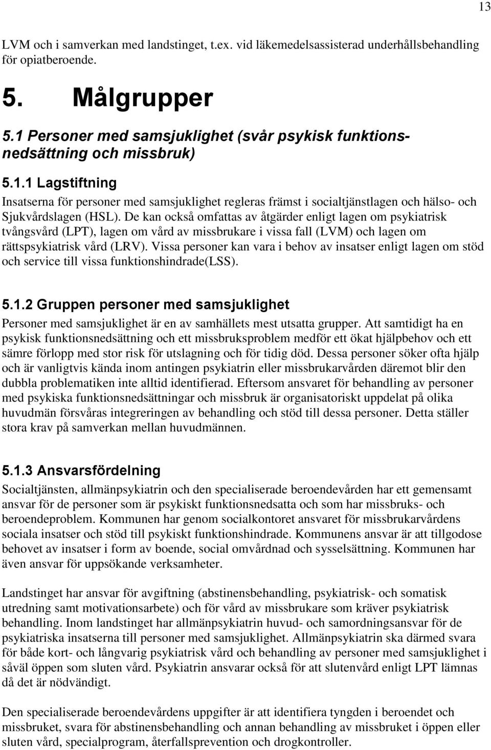 De kan också omfattas av åtgärder enligt lagen om psykiatrisk tvångsvård (LPT), lagen om vård av missbrukare i vissa fall (LVM) och lagen om rättspsykiatrisk vård (LRV).