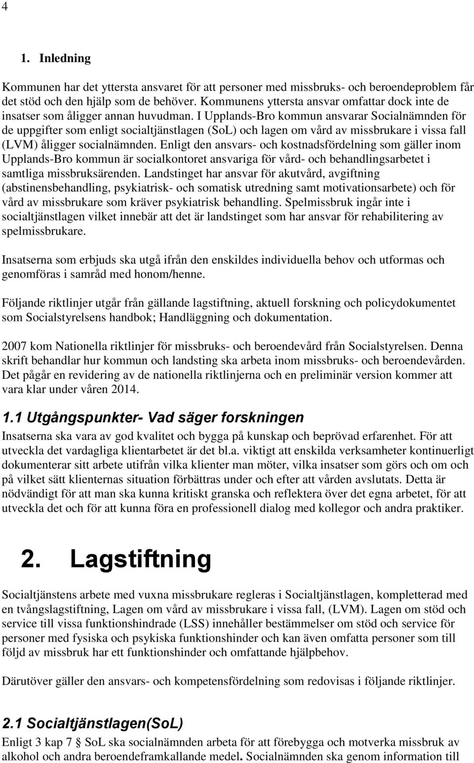 I Upplands-Bro kommun ansvarar Socialnämnden för de uppgifter som enligt socialtjänstlagen (SoL) och lagen om vård av missbrukare i vissa fall (LVM) åligger socialnämnden.