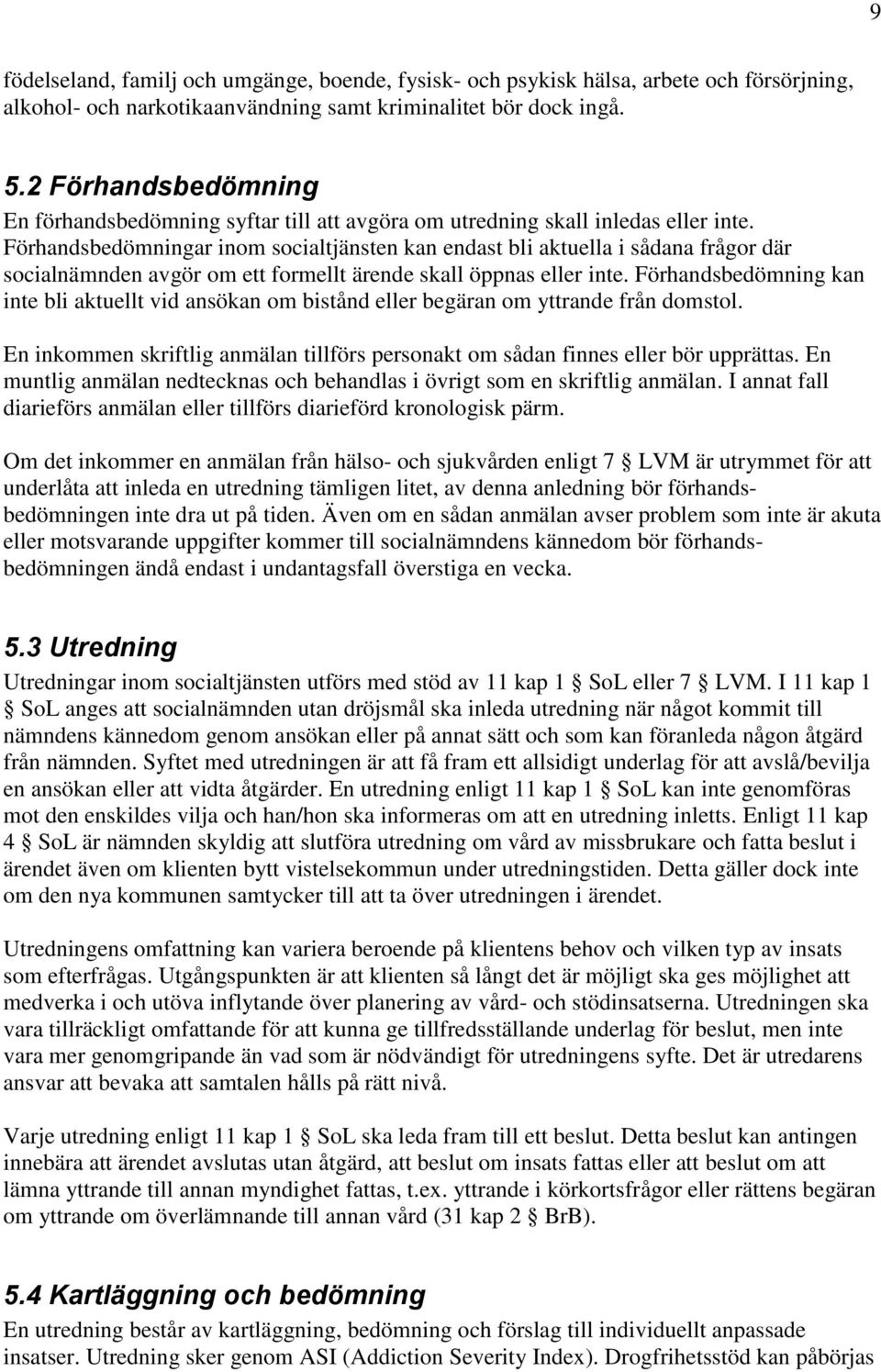 Förhandsbedömningar inom socialtjänsten kan endast bli aktuella i sådana frågor där socialnämnden avgör om ett formellt ärende skall öppnas eller inte.